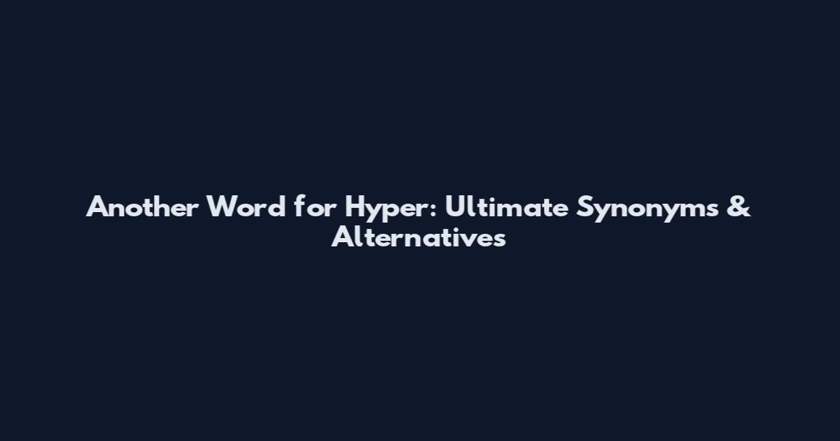 Another Word for Hyper: Ultimate Synonyms & Alternatives