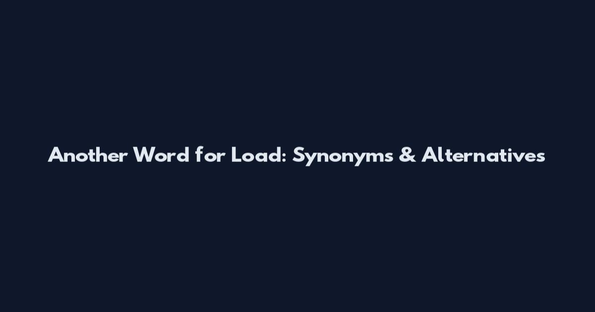 Another Word for Load: Synonyms & Alternatives