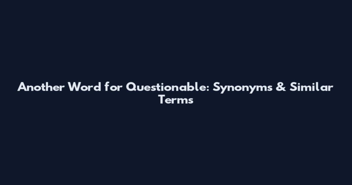 Another Word for Questionable: Synonyms & Similar Terms
