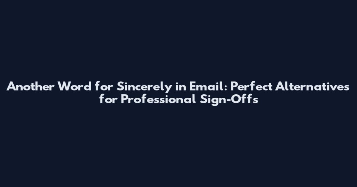 Another Word for Sincerely in Email: Perfect Alternatives for Professional Sign-Offs