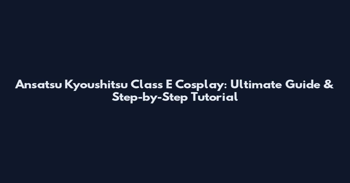 Ansatsu Kyoushitsu Class E Cosplay: Ultimate Guide & Step-by-Step Tutorial