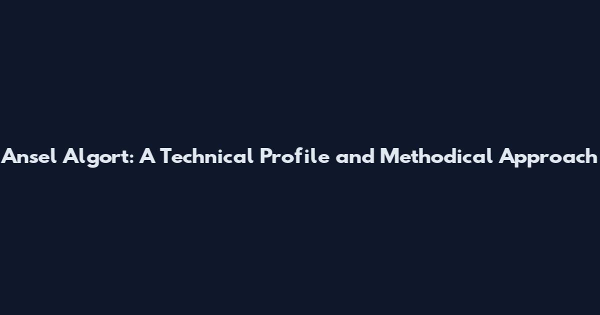 Ansel Algort: A Technical Profile and Methodical Approach