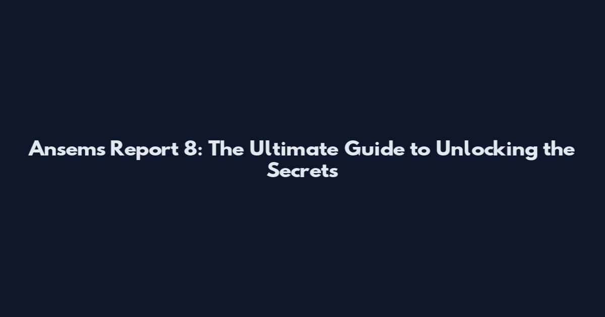 Ansem's Report 8: The Ultimate Guide to Unlocking the Secrets
