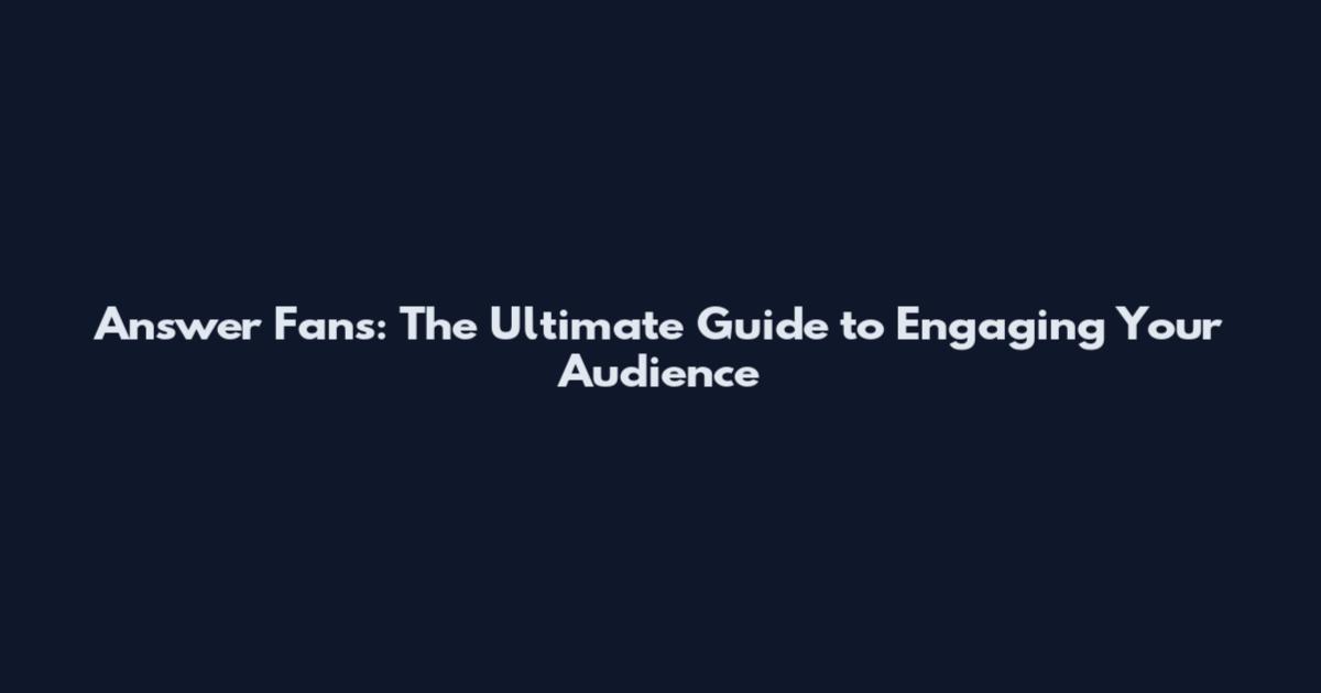 Answer Fans: The Ultimate Guide to Engaging Your Audience