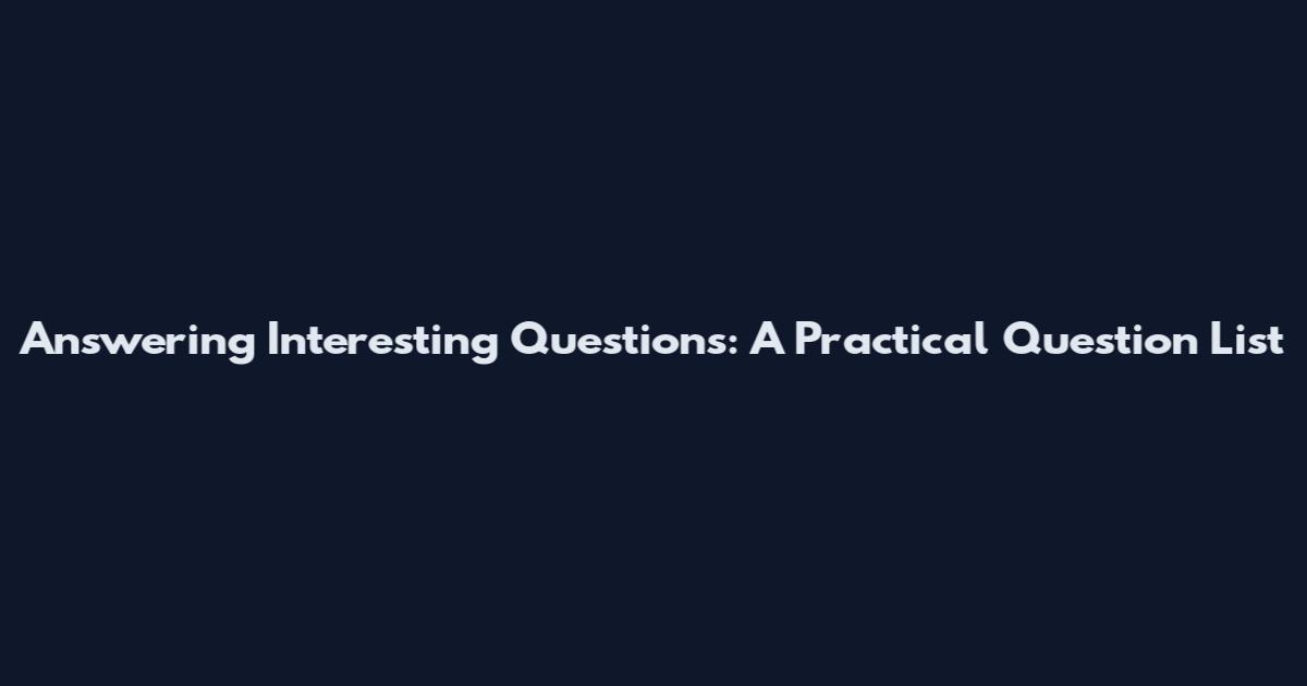 Answering Interesting Questions: A Practical Question List