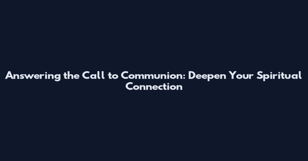 Answering the Call to Communion: Deepen Your Spiritual Connection