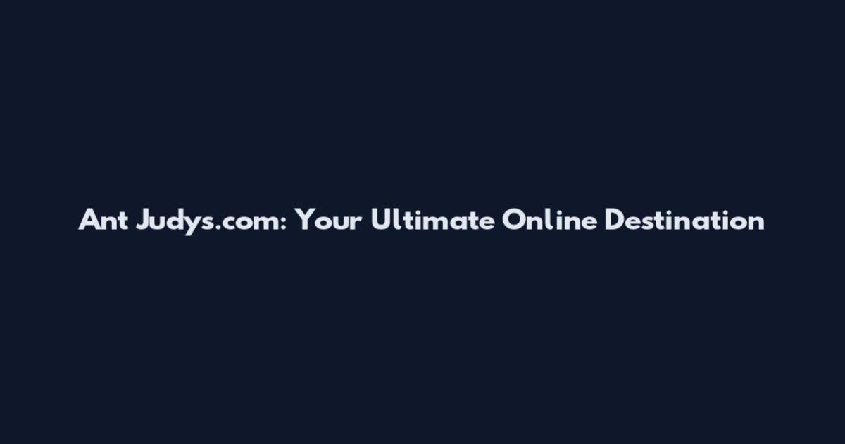 Ant Judys.com: Your Ultimate Online Destination