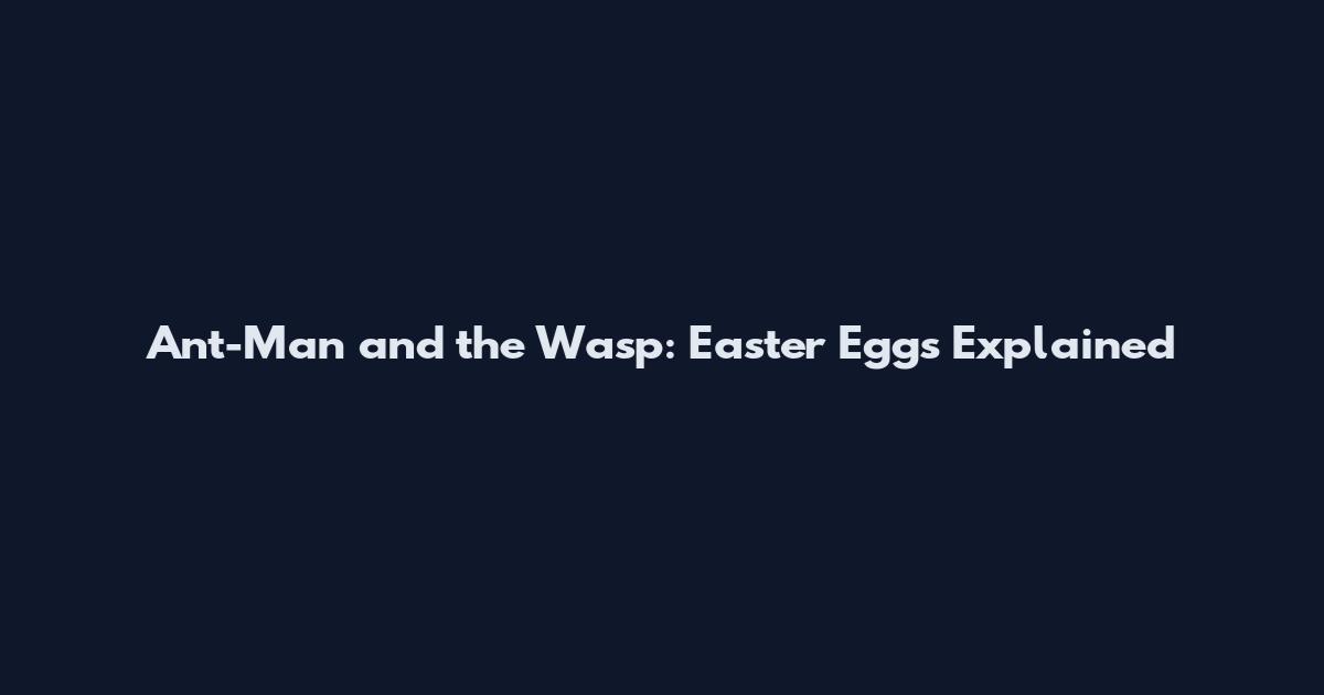 Ant-Man and the Wasp: Easter Eggs Explained