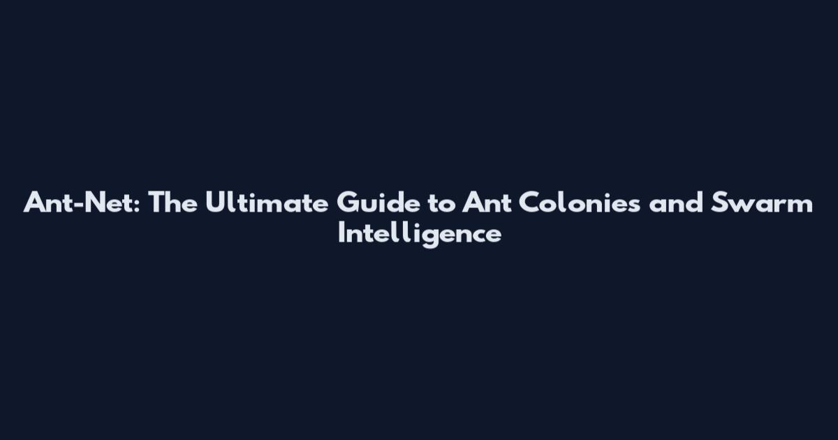 Ant-Net: The Ultimate Guide to Ant Colonies and Swarm Intelligence