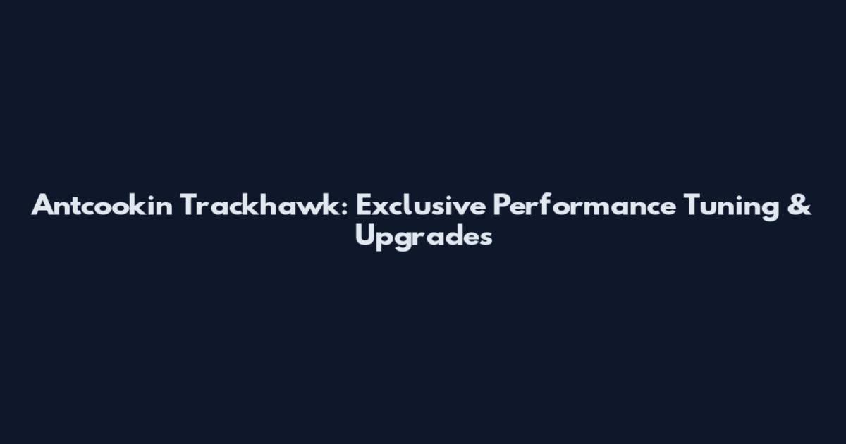 Antcookin Trackhawk: Exclusive Performance Tuning & Upgrades