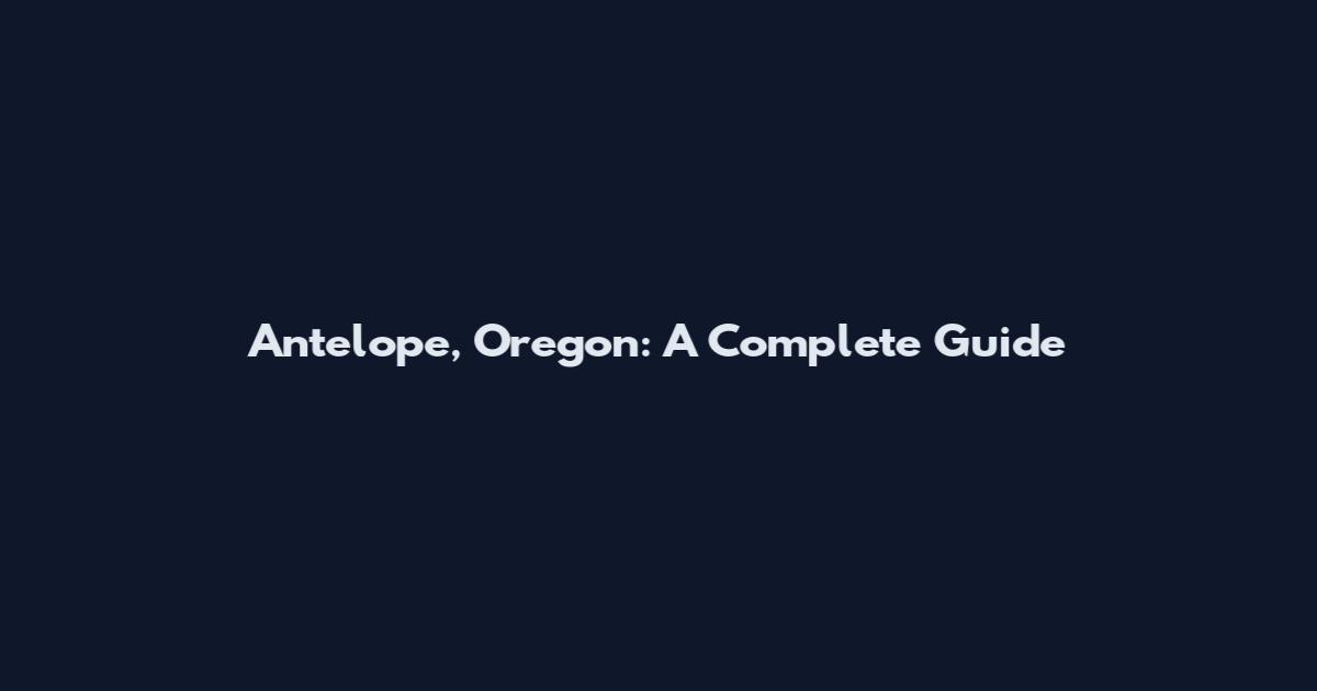 Antelope, Oregon: A Complete Guide