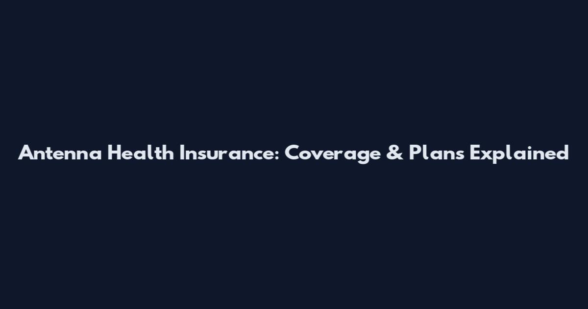 Antenna Health Insurance: Coverage & Plans Explained