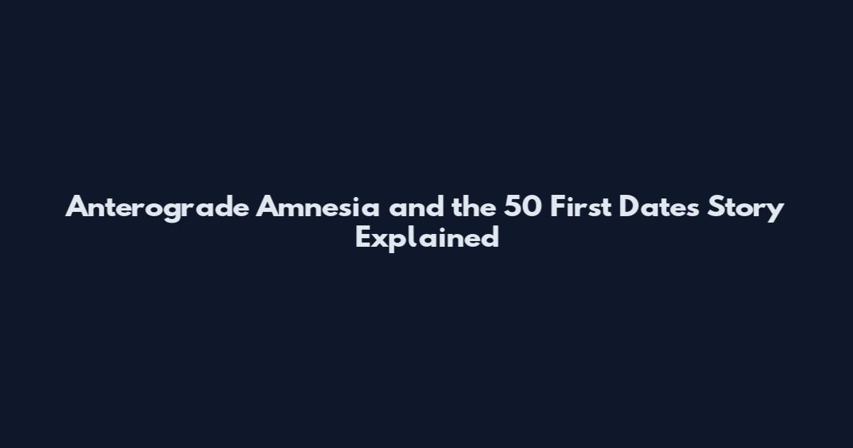Anterograde Amnesia and the 50 First Dates Story Explained