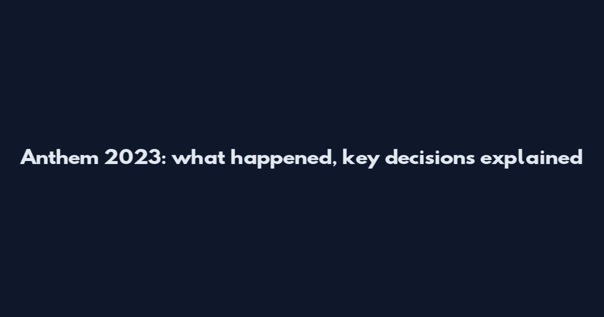 Anthem 2023: what happened, key decisions explained