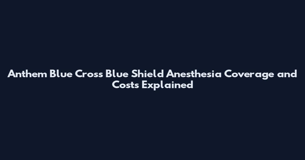 Anthem Blue Cross Blue Shield Anesthesia Coverage and Costs Explained