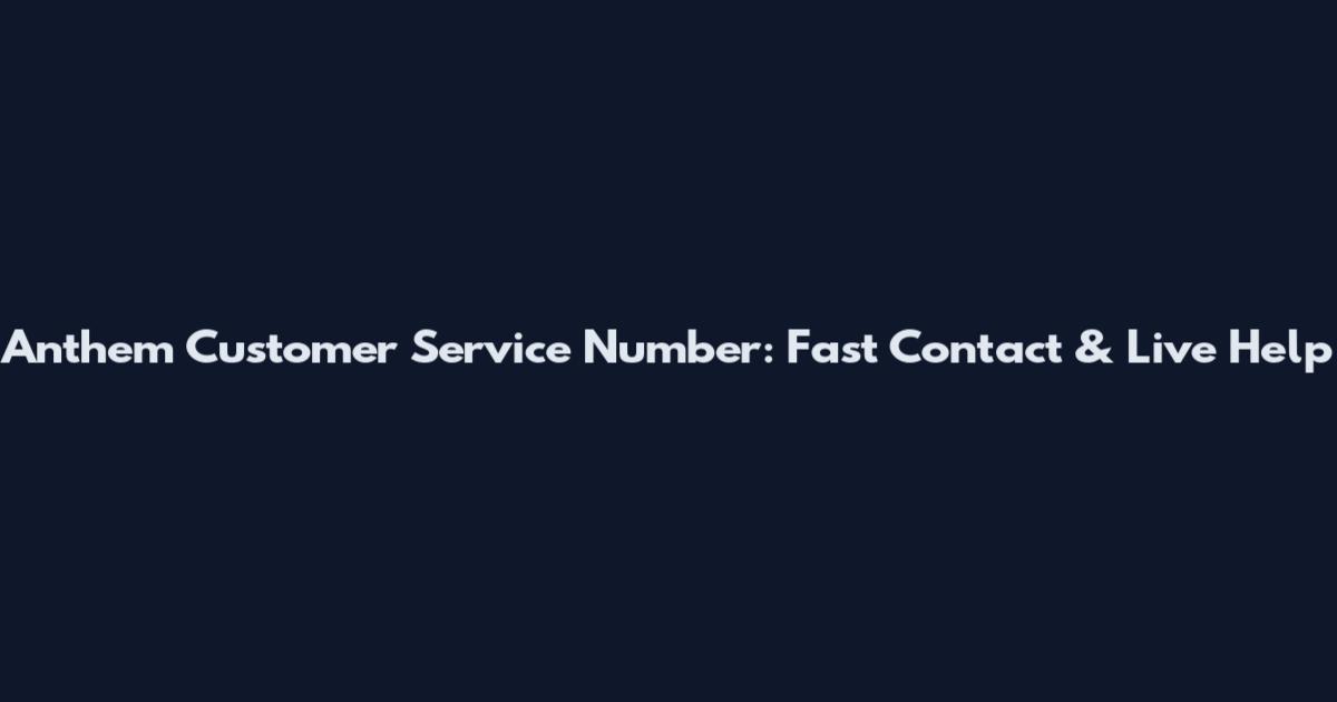 Anthem Customer Service Number: Fast Contact & Live Help