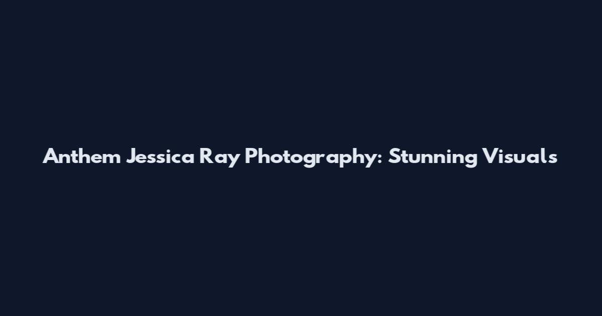 Anthem Jessica Ray Photography: Stunning Visuals