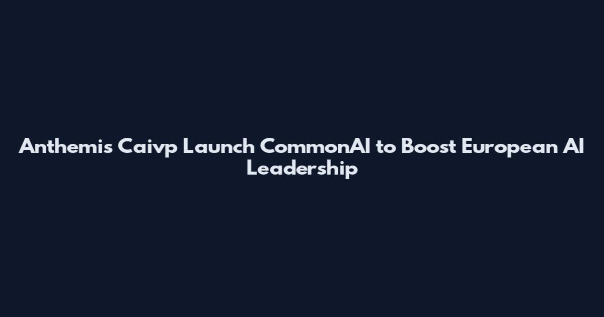 Anthemis Caivp Launch CommonAI to Boost European AI Leadership