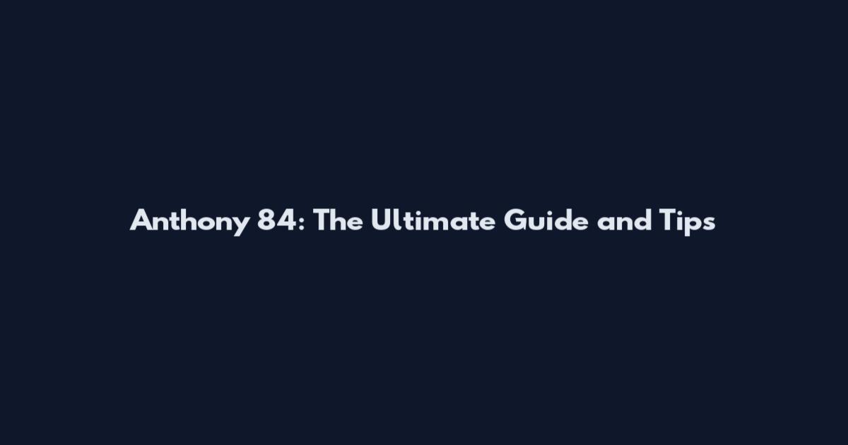 Anthony 84: The Ultimate Guide and Tips