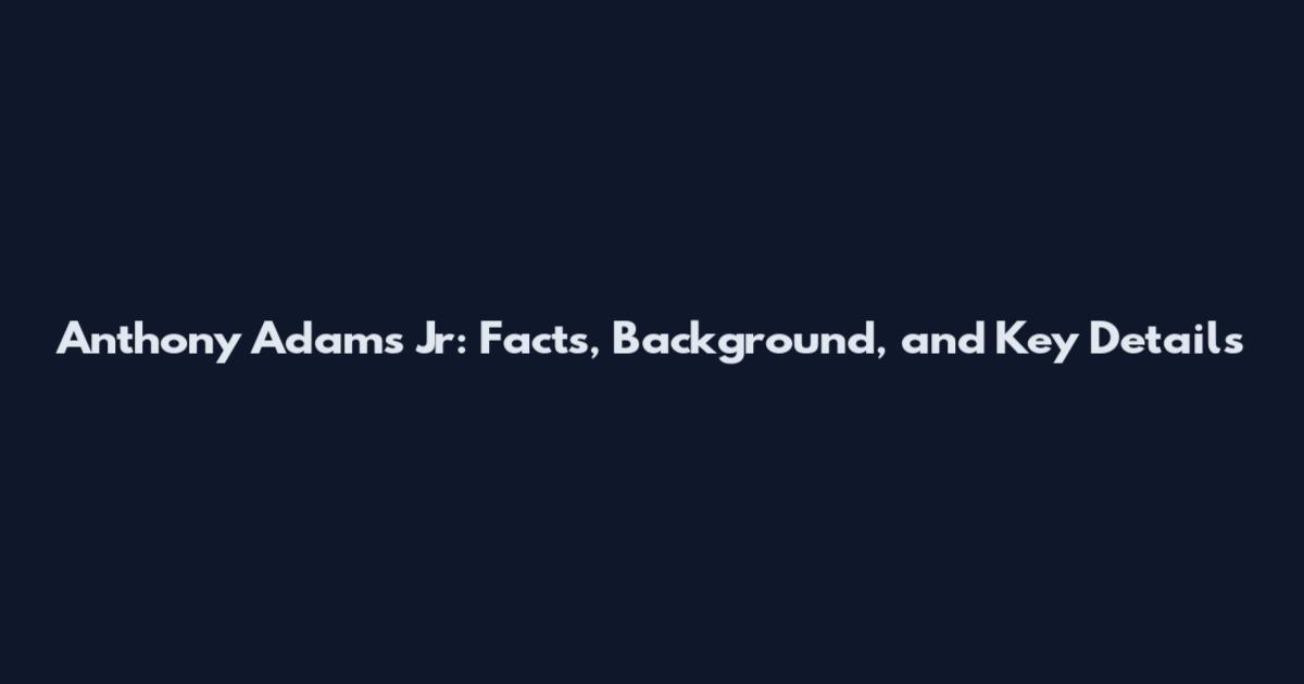 Anthony Adams Jr: Facts, Background, and Key Details
