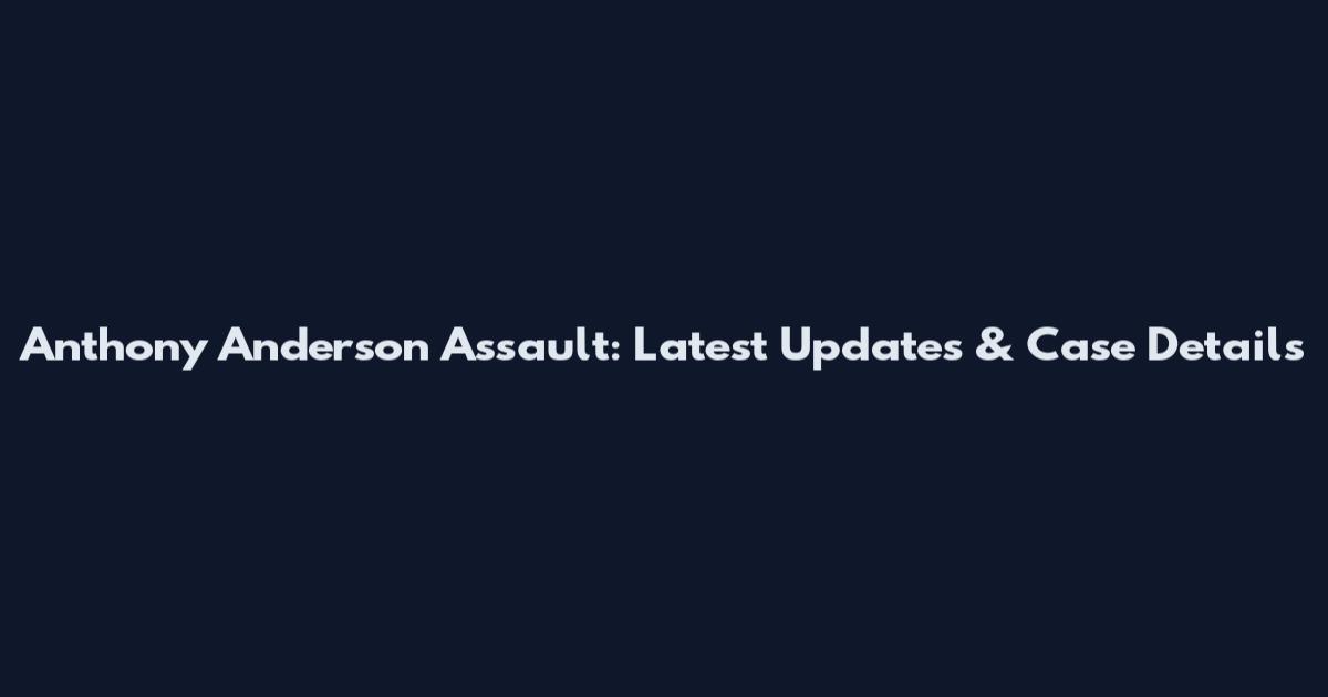 Anthony Anderson Assault: Latest Updates & Case Details
