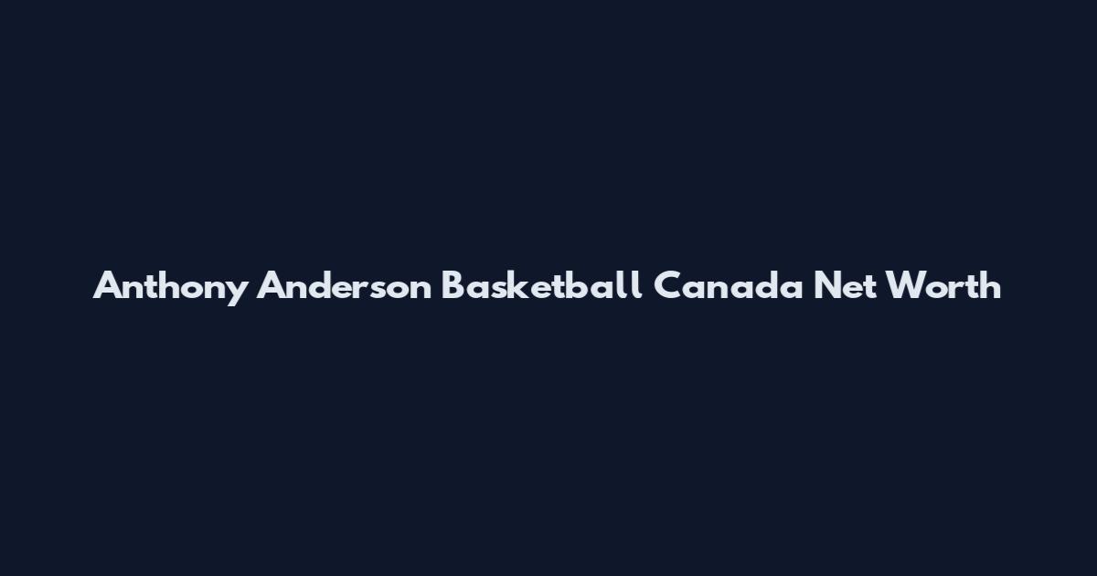 Anthony Anderson Basketball Canada Net Worth