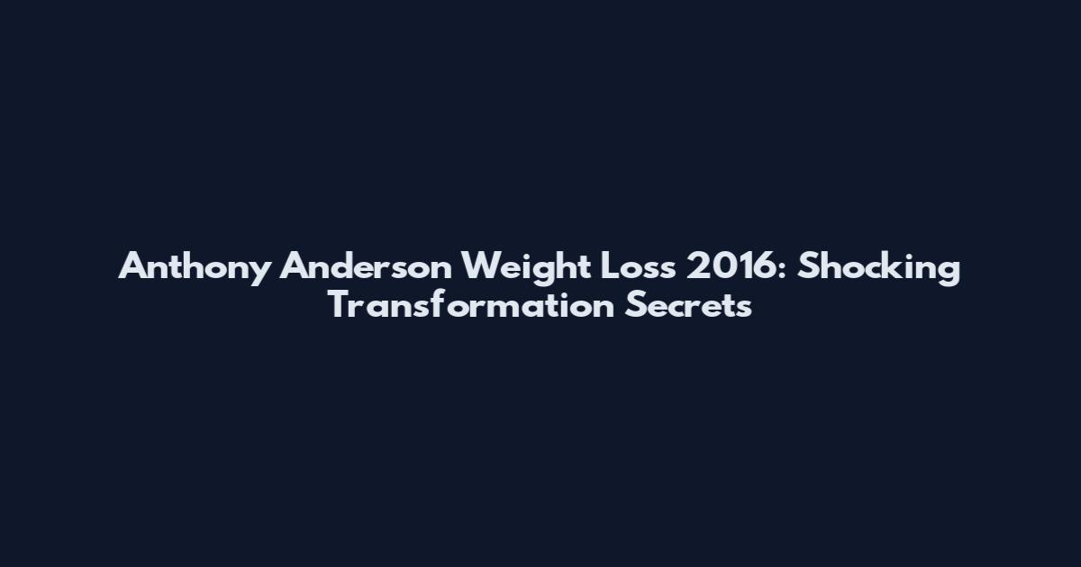 Anthony Anderson Weight Loss 2016: Shocking Transformation Secrets