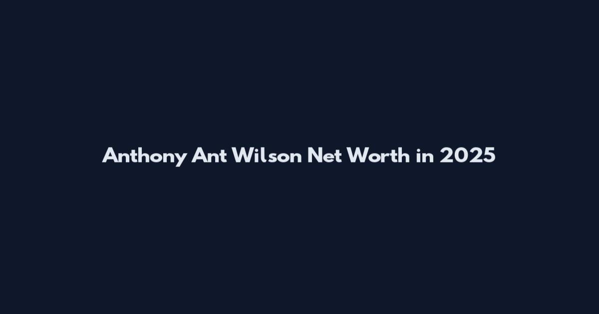Anthony Ant Wilson Net Worth in 2025