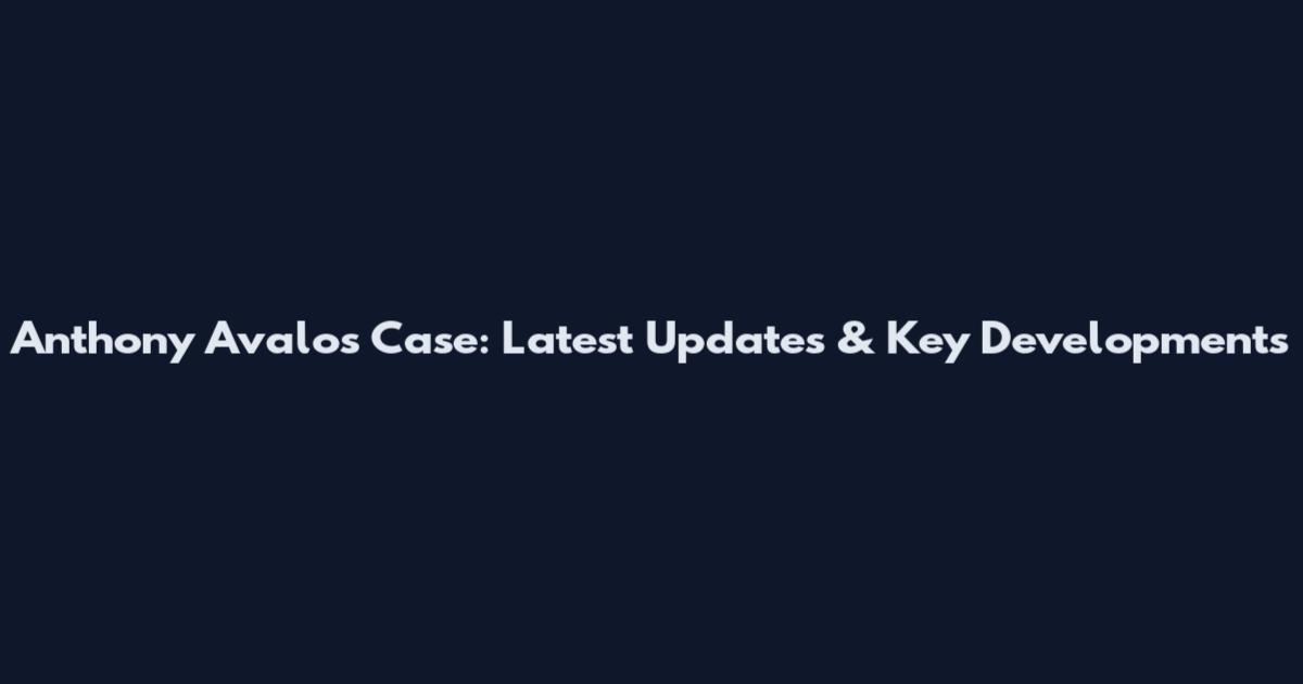 Anthony Avalos Case: Latest Updates & Key Developments