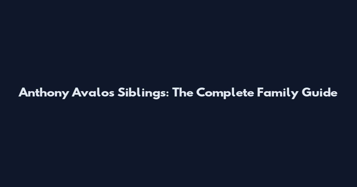 Anthony Avalos Siblings: The Complete Family Guide
