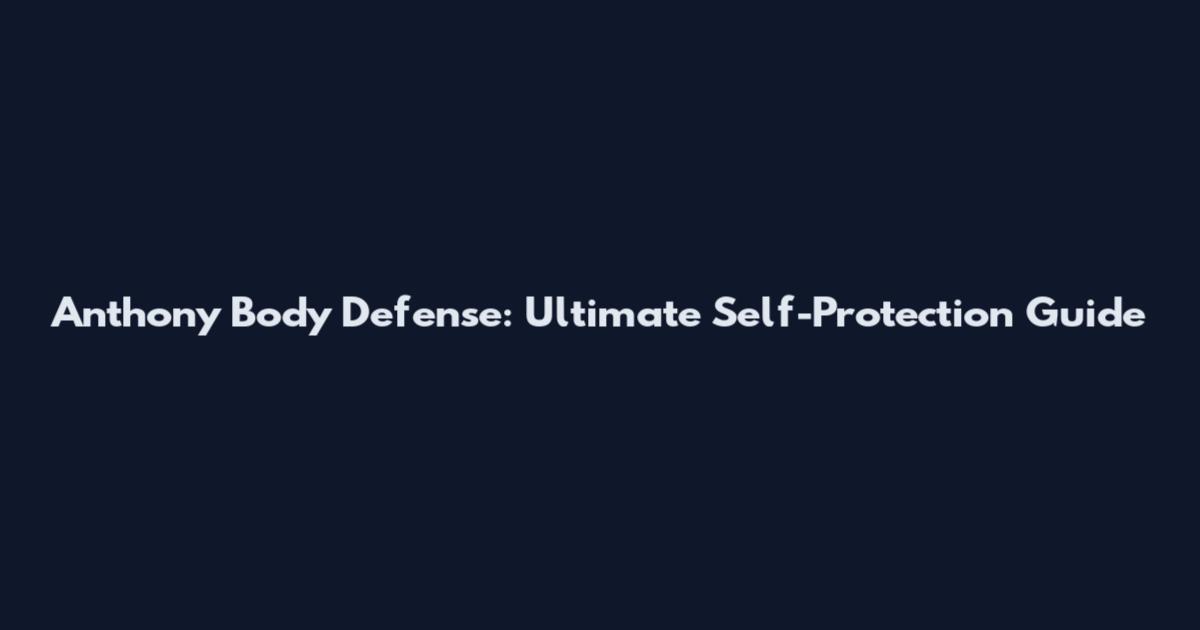 Anthony Body Defense: Ultimate Self-Protection Guide