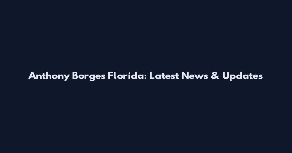 Anthony Borges Florida: Latest News & Updates