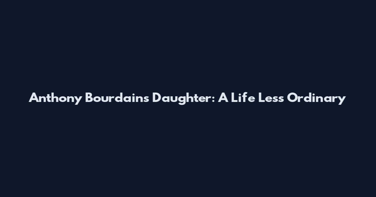Anthony Bourdain's Daughter: A Life Less Ordinary