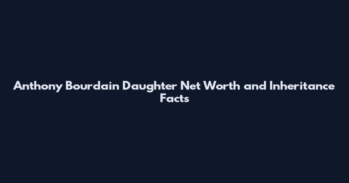 Anthony Bourdain Daughter Net Worth and Inheritance Facts