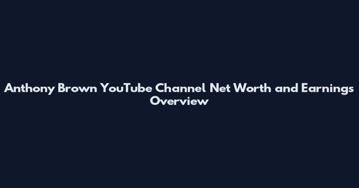 Anthony Brown YouTube Channel Net Worth and Earnings Overview