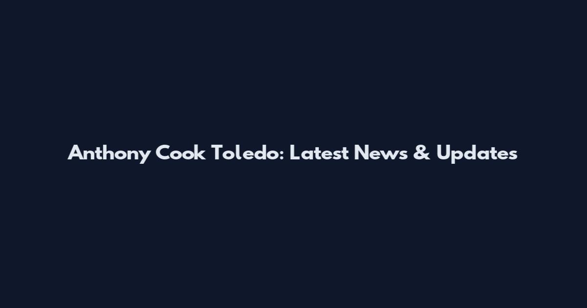 Anthony Cook Toledo: Latest News & Updates