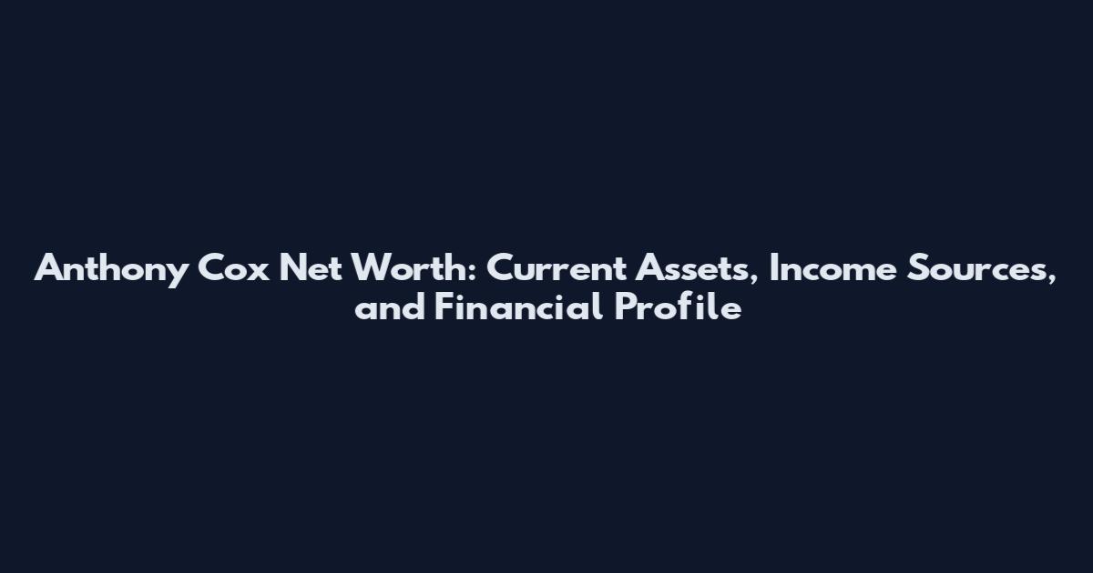 Anthony Cox Net Worth: Current Assets, Income Sources, and Financial Profile