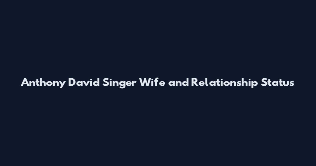 Anthony David Singer Wife and Relationship Status