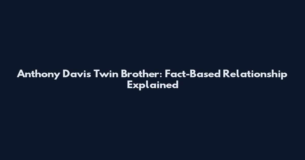 Anthony Davis Twin Brother: Fact-Based Relationship Explained