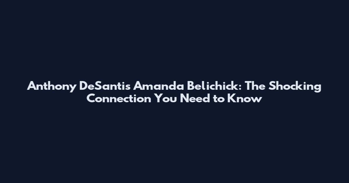 Anthony DeSantis Amanda Belichick: The Shocking Connection You Need to Know