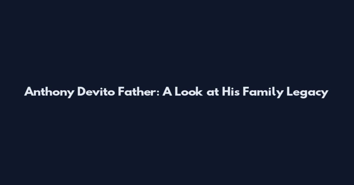 Anthony Devito Father: A Look at His Family Legacy