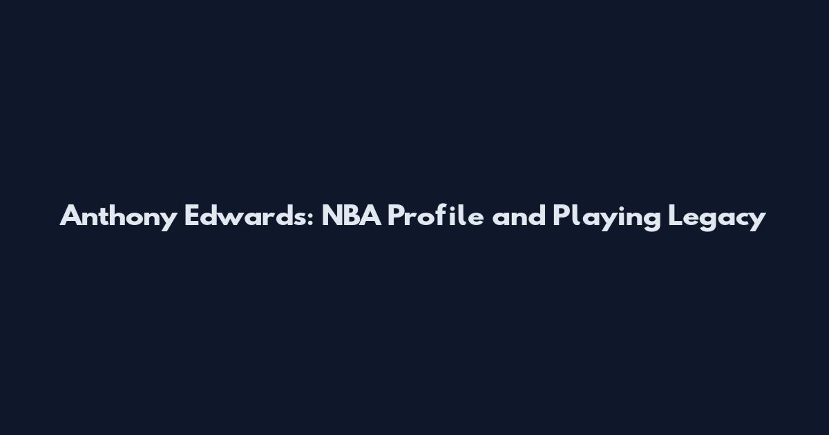 Anthony Edwards: NBA Profile and Playing Legacy