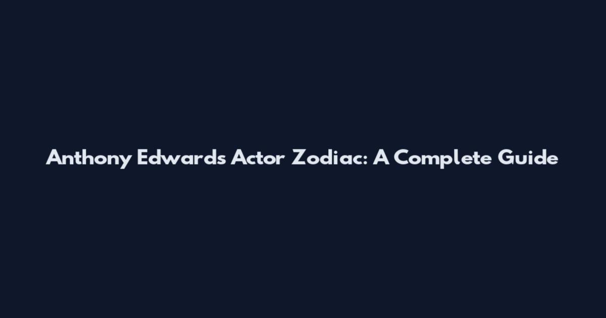 Anthony Edwards Actor Zodiac: A Complete Guide