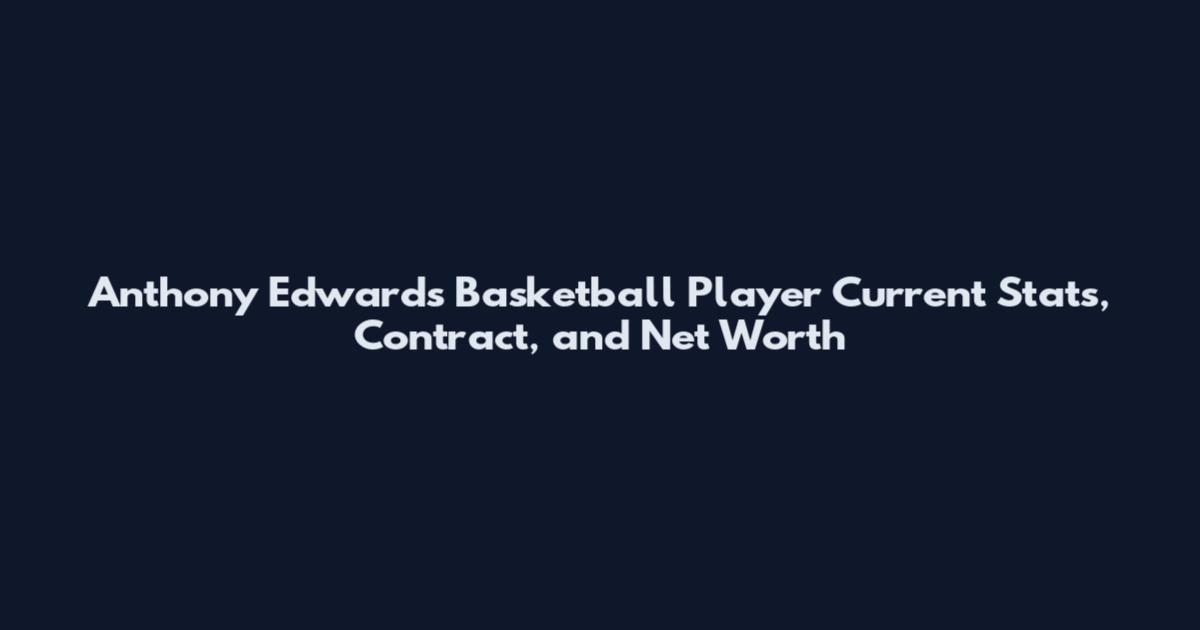 Anthony Edwards Basketball Player Current Stats, Contract, and Net Worth