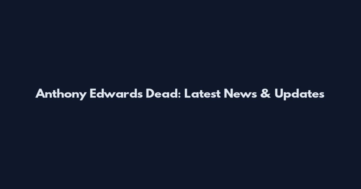 Anthony Edwards Dead: Latest News & Updates