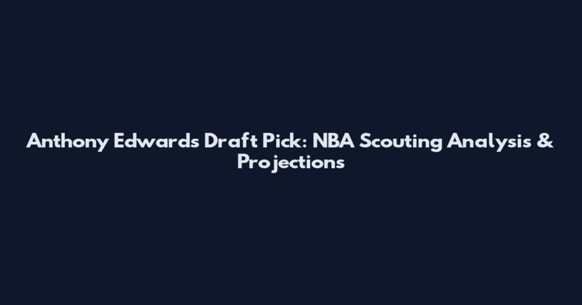 Anthony Edwards Draft Pick: NBA Scouting Analysis & Projections