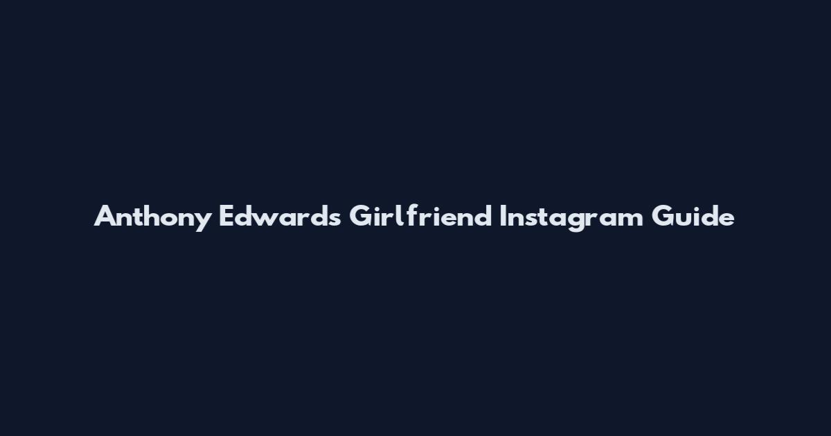 Anthony Edwards Girlfriend Instagram Guide