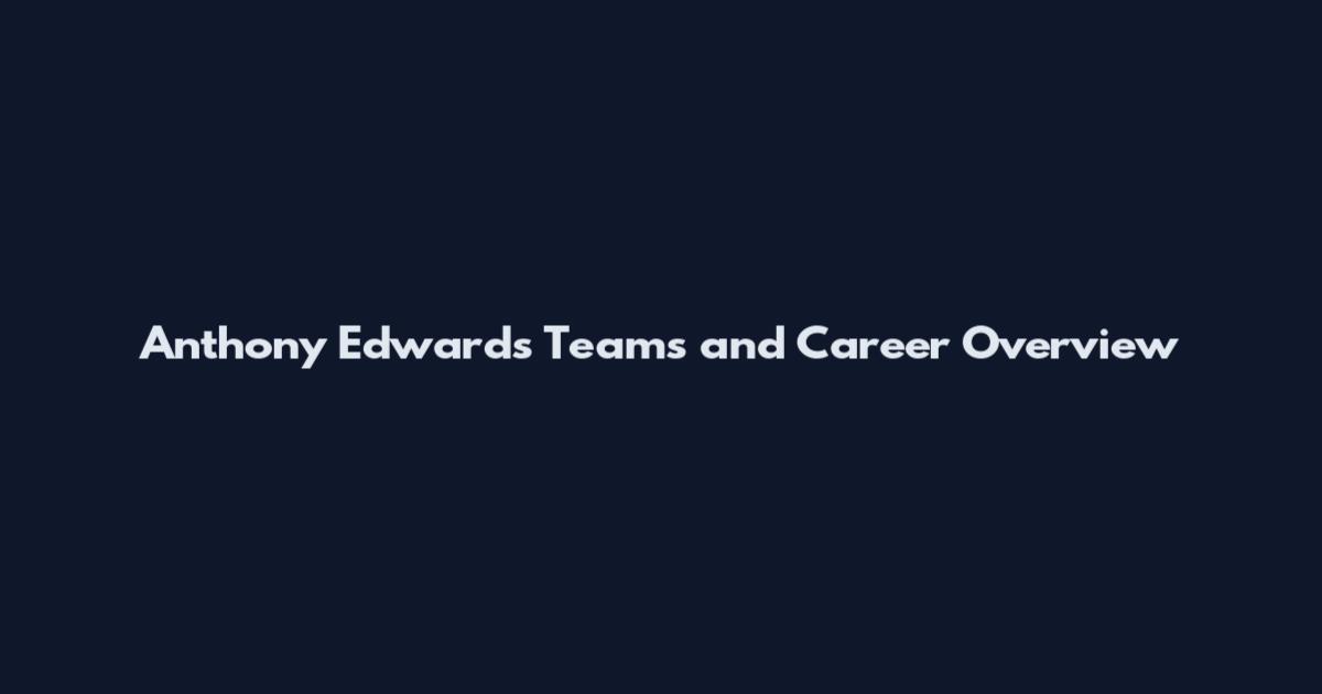Anthony Edwards Teams and Career Overview