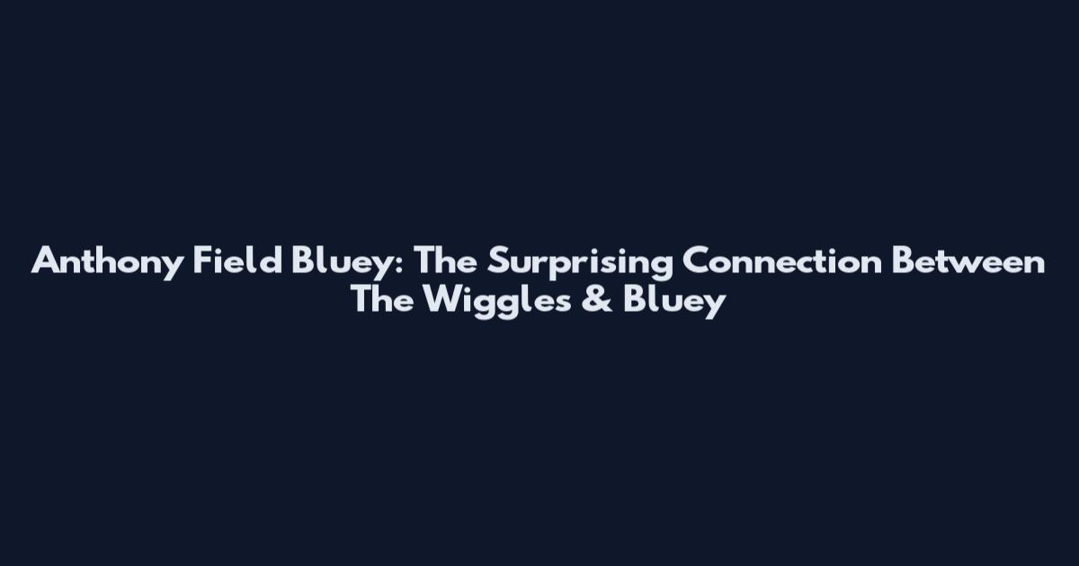 Anthony Field Bluey: The Surprising Connection Between The Wiggles & Bluey