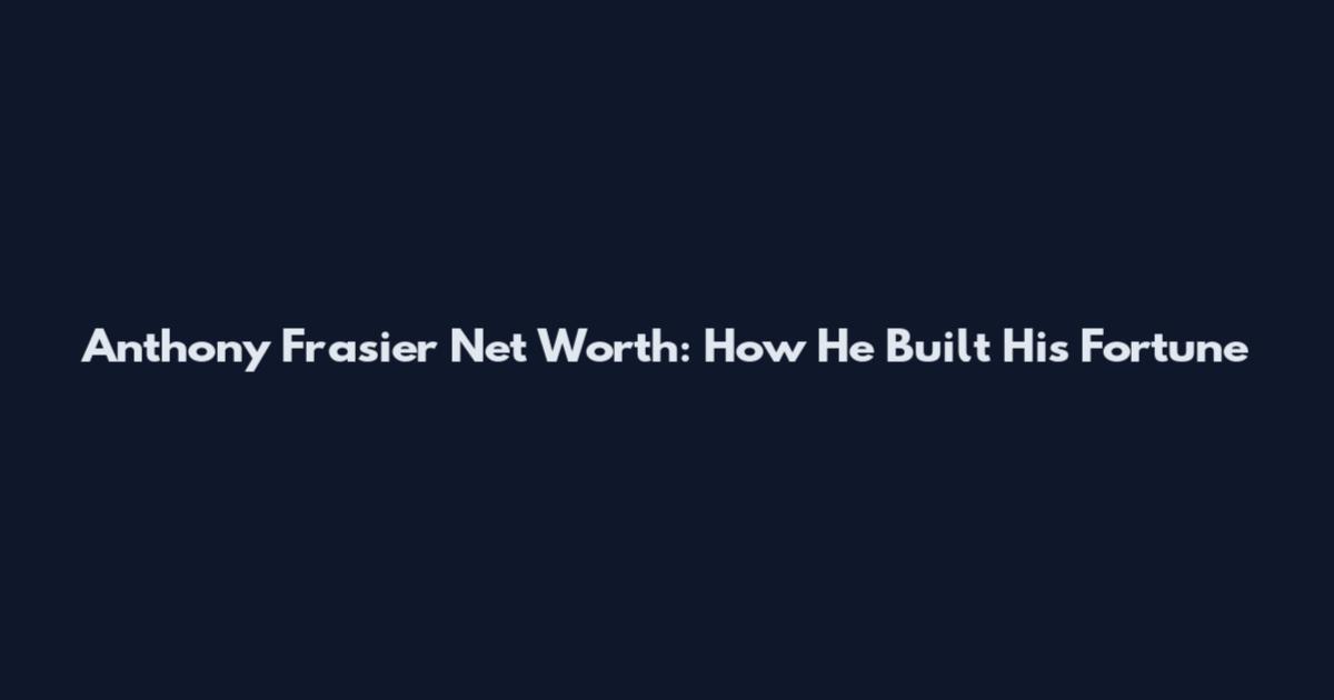 Anthony Frasier Net Worth: How He Built His Fortune